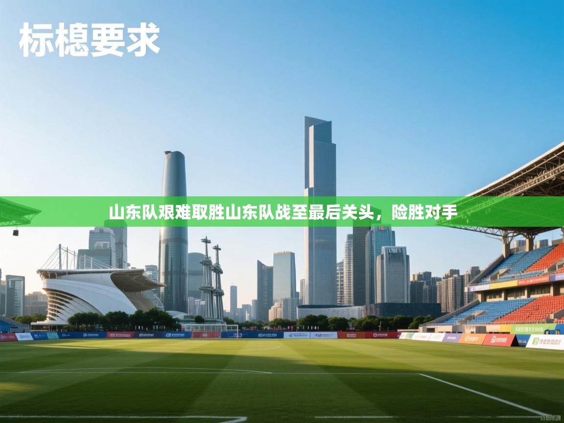 山东队艰难取胜山东队战至最后关头,险胜对手 第1张